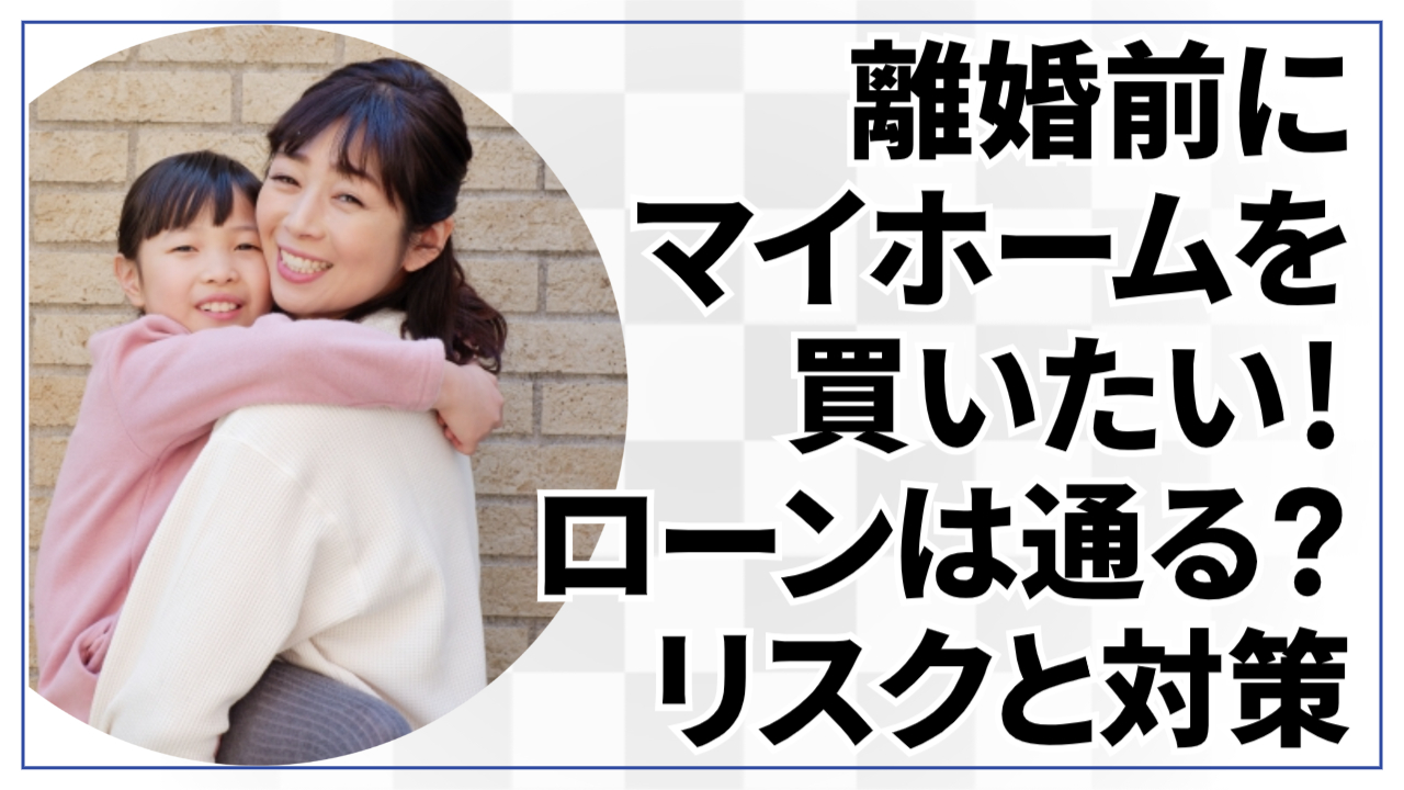 離婚前にマイホームを買いたい！ローンは通る？リスクと対策